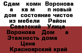 Сдам 2-комн. Воронова 12а, 54кв.м, 2/10п новый дом, состояние чистое, из мебели  › Район ­ Советский › Улица ­ Воронова › Дом ­ 12а › Этажность дома ­ 10 › Цена ­ 15 500 - Красноярский край, Красноярск г. Недвижимость » Квартиры аренда   . Красноярский край,Красноярск г.